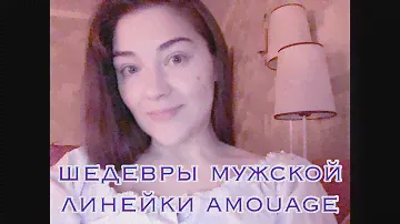 Amouage: шедевры мужской линейки